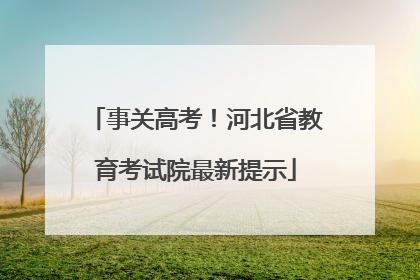 事关高考！河北省教育考试院最新提示